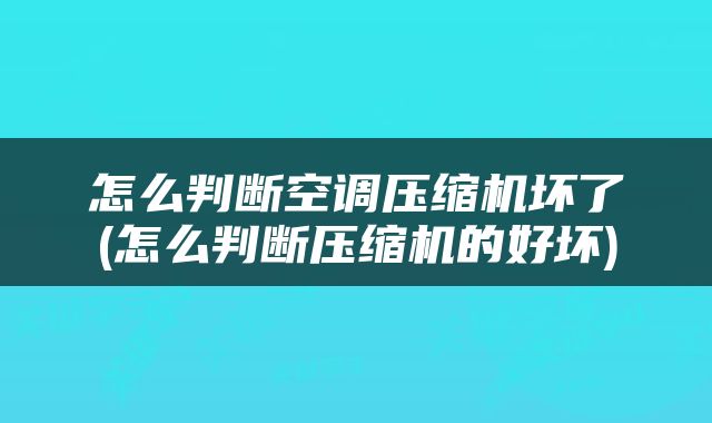 怎么判断空调压缩机坏了(怎么判断压缩机的好坏)
