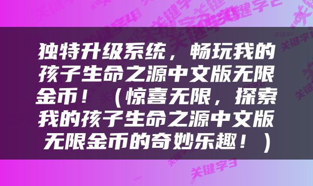 独特升级系统，畅玩我的孩子生命之源中文版无限金币！（惊喜无限，探索我的孩子生命之源中文版无限金币的奇妙乐趣！）