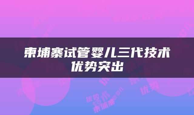 柬埔寨试管婴儿三代技术优势突出