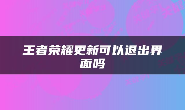 王者荣耀更新可以退出界面吗