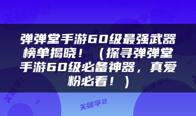 弹弹堂手游60级最强武器榜单揭晓！（探寻弹弹堂手游60级必备神器，真爱粉必看！）