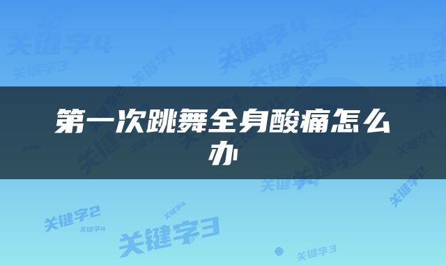 第一次跳舞全身酸痛怎么办