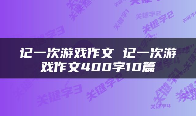 记一次游戏作文 记一次游戏作文400字10篇