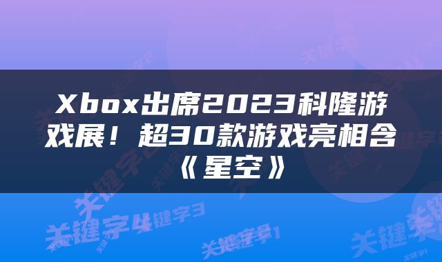 Xbox出席2023科隆游戏展!超30款游戏亮相含《星空》