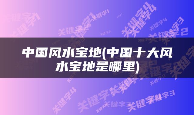 中国风水宝地(中国十大风水宝地是哪里)