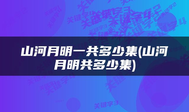 山河月明一共多少集(山河月明共多少集)