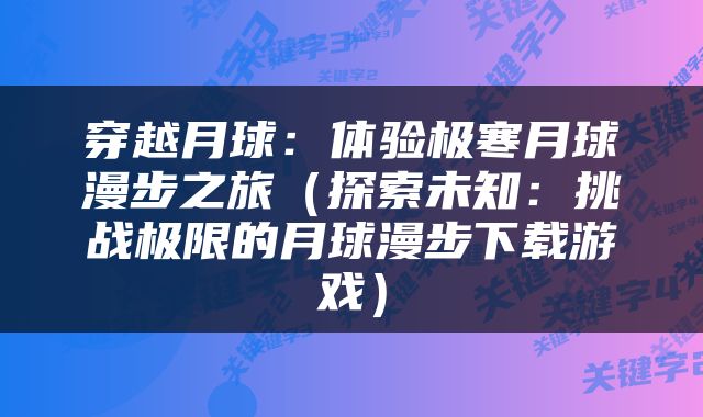 穿越月球：体验极寒月球漫步之旅（探索未知：挑战极限的月球漫步下载游戏）