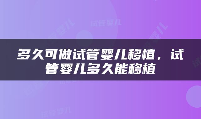 多久可做试管婴儿移植，试管婴儿多久能移植