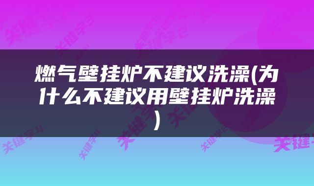 燃气壁挂炉不建议洗澡(为什么不建议用壁挂炉洗澡)