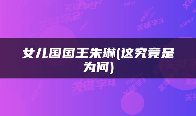 女儿国国王朱琳(这究竟是为何)