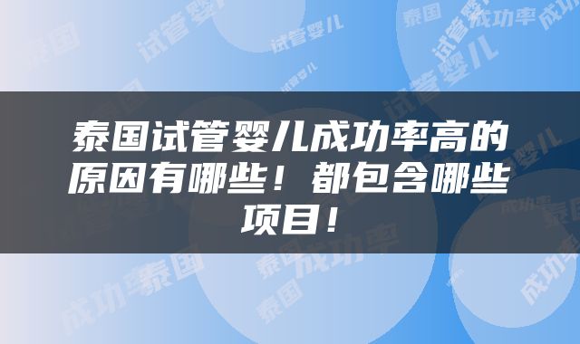 泰国试管婴儿成功率高的原因有哪些！都包含哪些项目！