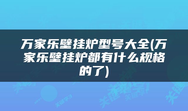 万家乐壁挂炉型号大全(万家乐壁挂炉都有什么规格的了)