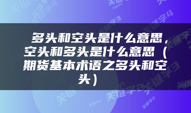 多头和空头是什么意思,空头和多头是什么意思(期货基本术语之多头和空头)