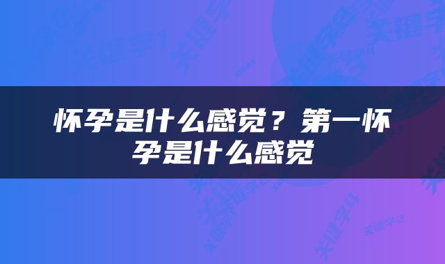 怀孕是什么感觉？第一怀孕是什么感觉