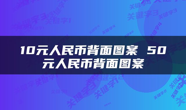 10元人民币背面图案 50元人民币背面图案