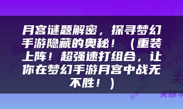 月宫谜题解密，探寻梦幻手游隐藏的奥秘！（重装上阵！超强速打组合，让你在梦幻手游月宫中战无不胜！）