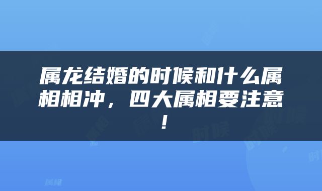 属龙结婚的时候和什么属相相冲，四大属相要注意！
