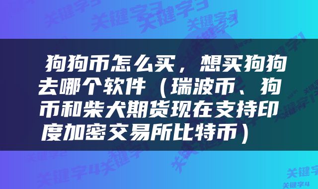  狗狗币怎么买，想买狗狗去哪个软件（瑞波币、狗币和柴犬期货现在支持印度加密交易所比特币） 