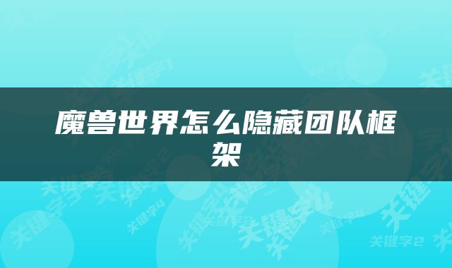 魔兽世界怎么隐藏团队框架