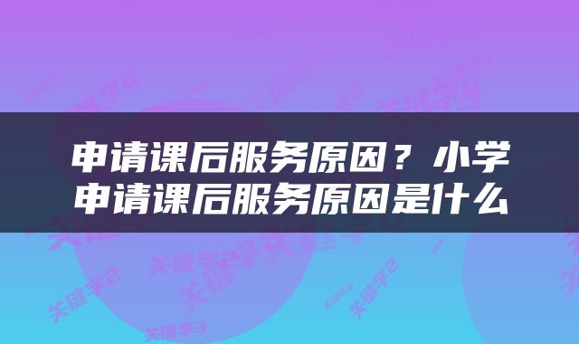 申请课后服务原因?小学申请课后服务原因是什么