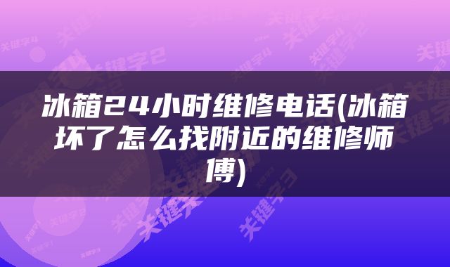 冰箱24小时维修电话(冰箱坏了怎么找附近的维修师傅)