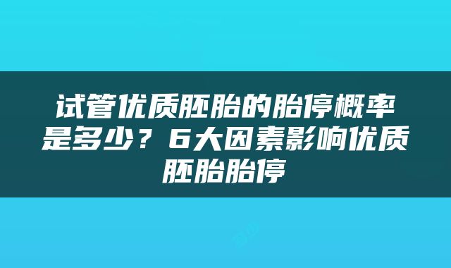 试管优质胚胎的胎停概率是多少？6大因素影响优质胚胎胎停