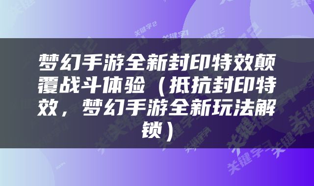 梦幻手游全新封印特效颠覆战斗体验（抵抗封印特效，梦幻手游全新玩法解锁）