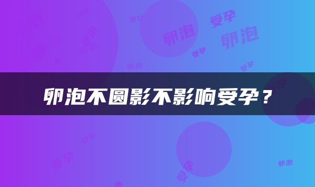 卵泡不圆影不影响受孕？