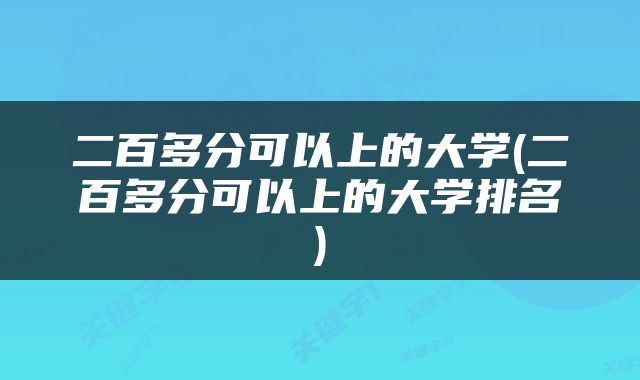 二百多分可以上的大学(二百多分可以上的大学排名)