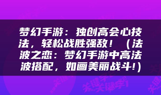 梦幻手游：独创高会心技法，轻松战胜强敌！（法波之恋：梦幻手游中高法波搭配，如画美丽战斗!）