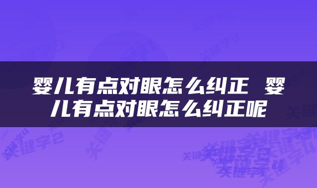 婴儿有点对眼怎么纠正 婴儿有点对眼怎么纠正呢