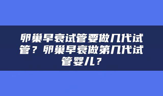 卵巢早衰试管要做几代试管？卵巢早衰做第几代试管婴儿？