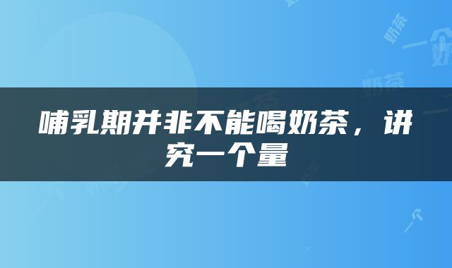 哺乳期并非不能喝奶茶，讲究一个量