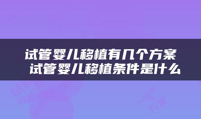 试管婴儿移植有几个方案 试管婴儿移植条件是什么
