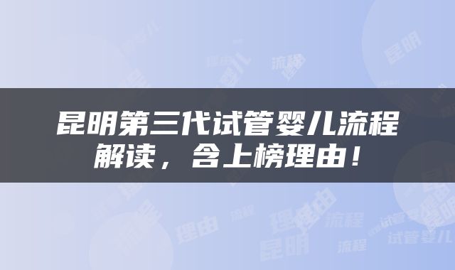 昆明第三代试管婴儿流程解读，含上榜理由！