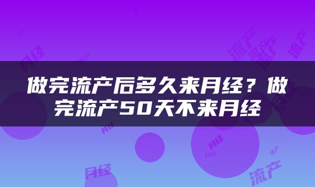 做完流产后多久来月经？做完流产50天不来月经