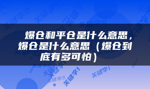 爆仓和平仓是什么意思,爆仓是什么意思(爆仓到底有多可怕)