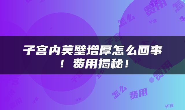 子宫内莫壁增厚怎么回事！费用揭秘！