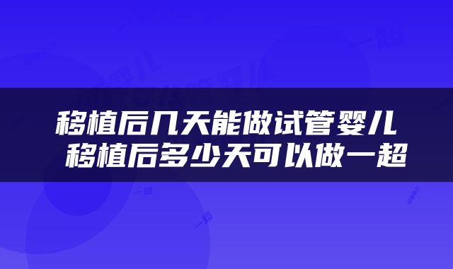 移植后几天能做试管婴儿 移植后多少天可以做一超