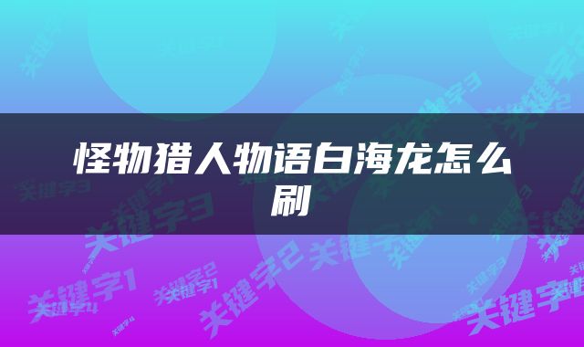 怪物猎人物语白海龙怎么刷