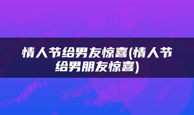 情人节给男友惊喜(情人节给男朋友惊喜)