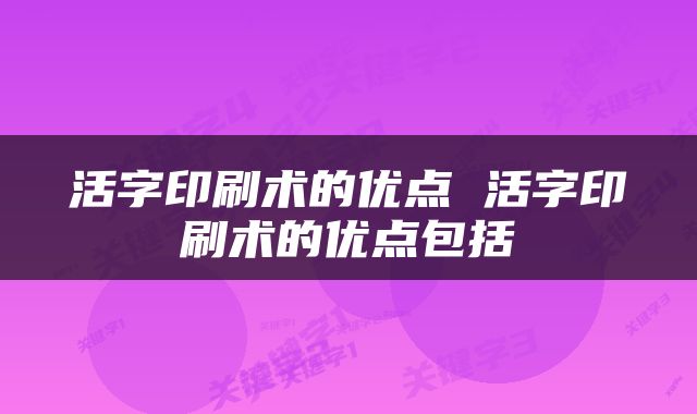 活字印刷术的优点 活字印刷术的优点包括