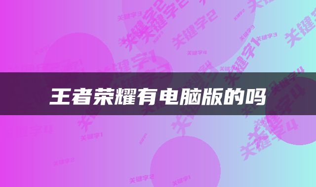 王者荣耀有电脑版的吗