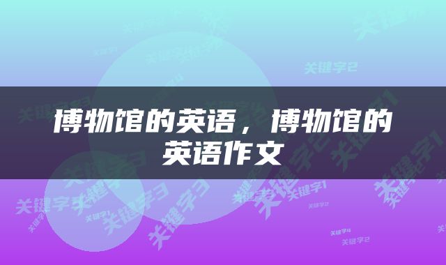 博物馆的英语，博物馆的英语作文