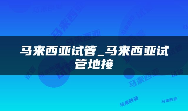 马来西亚试管_马来西亚试管地接