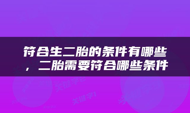 符合生二胎的条件有哪些，二胎需要符合哪些条件