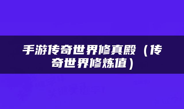 手游传奇世界修真殿（传奇世界修炼值）
