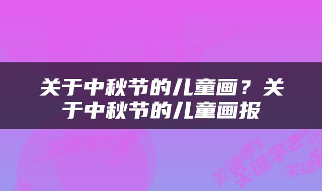 关于中秋节的儿童画？关于中秋节的儿童画报