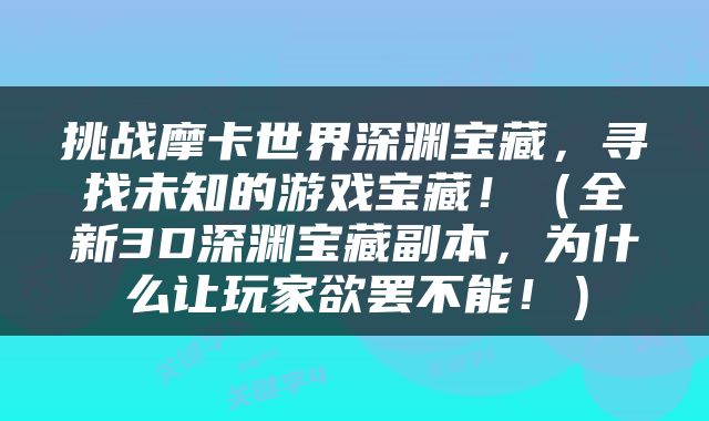 挑战摩卡世界深渊宝藏，寻找未知的游戏宝藏！（全新3D深渊宝藏副本，为什么让玩家欲罢不能！）