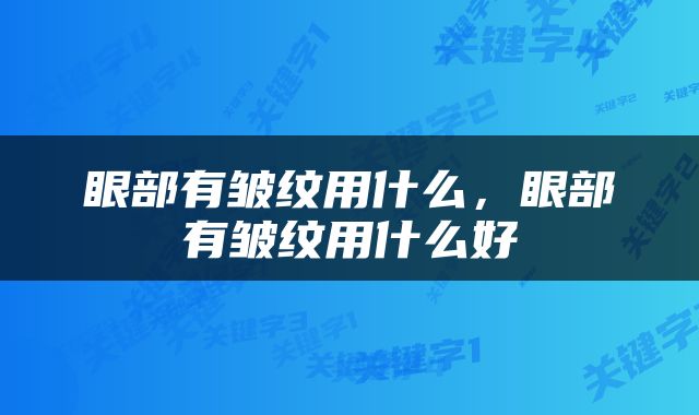 眼部有皱纹用什么，眼部有皱纹用什么好